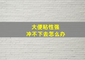 大便粘性强 冲不下去怎么办